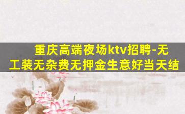 重庆高端夜场ktv招聘-无工装无杂费无押金生意好当天结